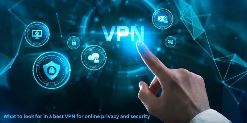 What to look for in a best VPN for online privacy and security