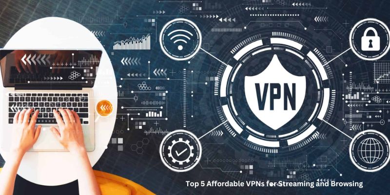 Top 5 Affordable VPN for Streaming and Browsing
